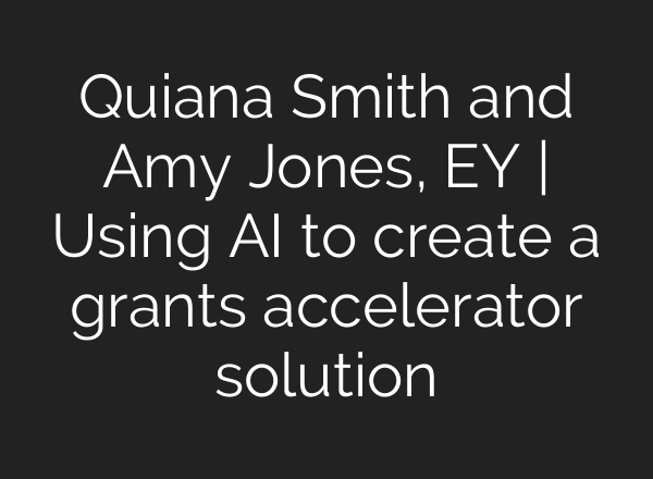 Quiana Smith and Amy Jones, EY | Using <b>AI</b> to create a grants accelerator solution