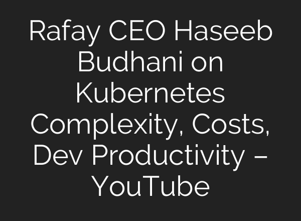 Rafay CEO Haseeb Budhani on Kubernetes Complexity, Costs, Dev Productivity – YouTube