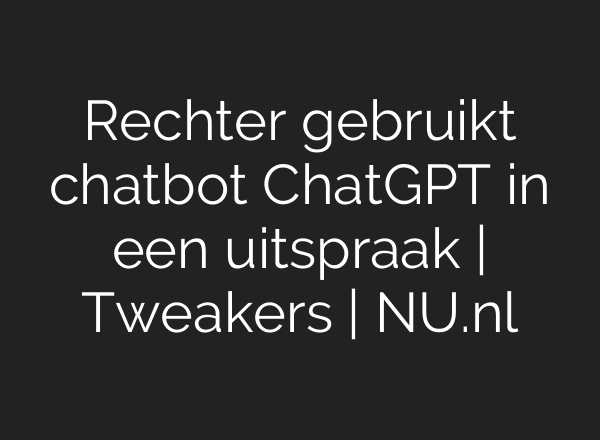 Rechter gebruikt chatbot <b>ChatGPT</b> in een uitspraak | Tweakers | NU.nl