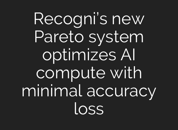 Recogni’s new Pareto system optimizes AI compute with minimal accuracy loss