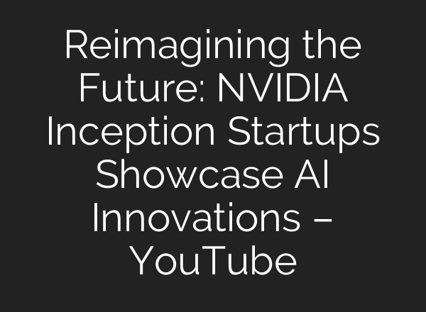 Reimagining the Future: NVIDIA Inception Startups Showcase <b>AI</b> Innovations – YouTube