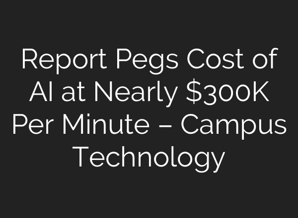 Report Pegs Cost of AI at Nearly $300K Per Minute – Campus Technology