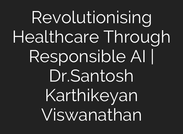 Revolutionising Healthcare Through Responsible <b>AI</b> | Dr.Santosh Karthikeyan Viswanathan