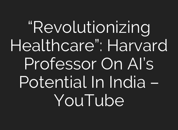 “Revolutionizing Healthcare”: Harvard Professor On <b>AI’s</b> Potential In India – YouTube