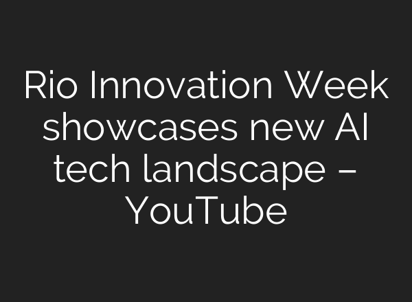 Rio Innovation Week showcases new <b>AI</b> tech landscape – YouTube