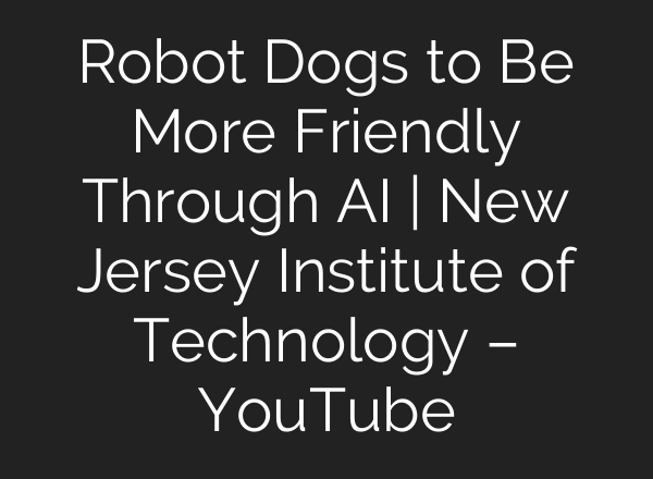 Robot Dogs to Be More Friendly Through <b>AI</b> | New Jersey Institute of Technology – YouTube