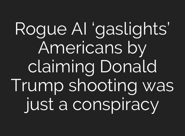Rogue <b>AI</b> ‘gaslights’ Americans by claiming Donald Trump shooting was just a conspiracy