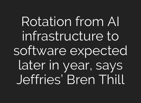 Rotation from <b>AI</b> infrastructure to software expected later in year, says Jeffries’ Bren Thill