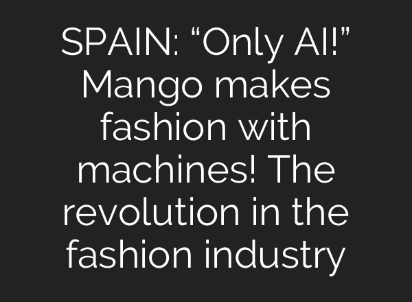 SPAIN: “Only <b>AI</b>!” Mango makes fashion with machines! The revolution in the fashion industry