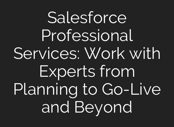 Salesforce Professional Services: Work with Experts from Planning to Go-Live and Beyond