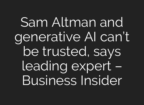 Sam Altman and generative AI can’t be trusted, says leading expert – Business Insider