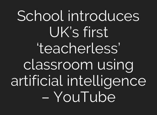School introduces UK’s first ‘teacherless’ classroom using artificial intelligence – YouTube