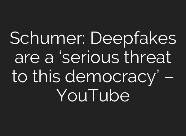 Schumer: Deepfakes are a ‘serious threat to this democracy’ – YouTube