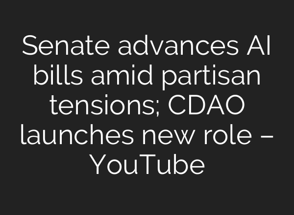 Senate advances <b>AI</b> bills amid partisan tensions; CDAO launches new role – YouTube