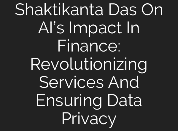 Shaktikanta Das On <b>AI’s</b> Impact In Finance: Revolutionizing Services And Ensuring Data Privacy