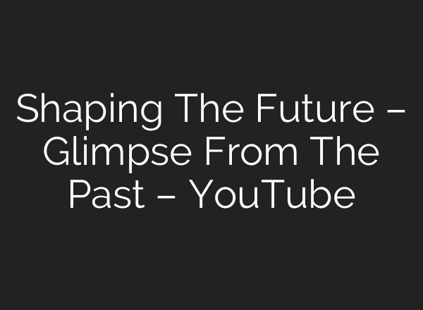 Shaping The Future – Glimpse From The Past – YouTube