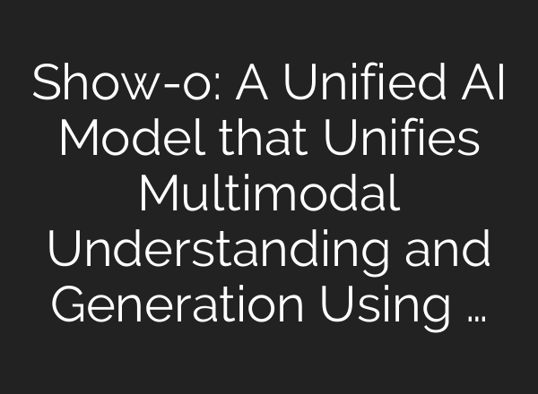 Show-o: A Unified AI Model that Unifies Multimodal Understanding and Generation Using …
