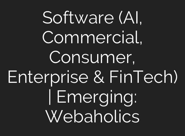 Software (<b>AI</b>, Commercial, Consumer, Enterprise & FinTech) | Emerging: Webaholics