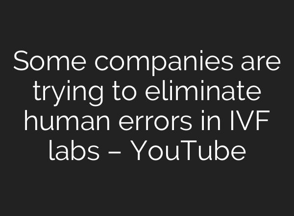 Some companies are trying to eliminate human errors in IVF labs – YouTube