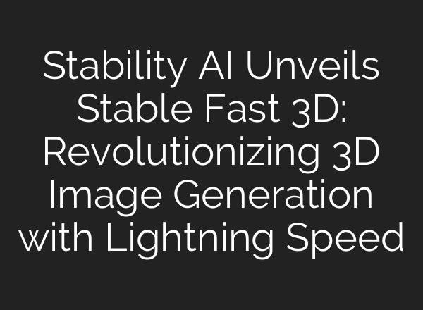 Stability AI Unveils Stable Fast 3D: Revolutionizing 3D Image Generation with Lightning Speed