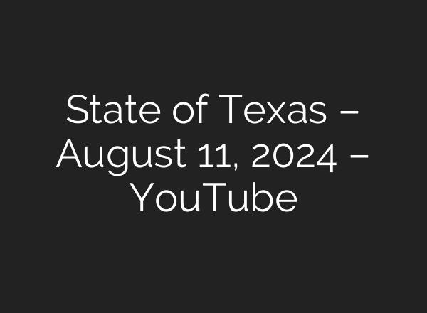 State of Texas – August 11, 2024 – YouTube