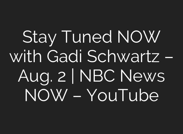 Stay Tuned NOW with Gadi Schwartz – Aug. 2 | NBC News NOW – YouTube