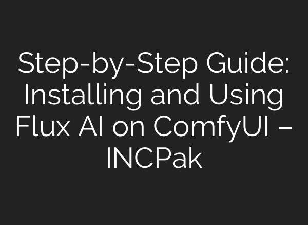 Step-by-Step Guide: Installing and Using Flux AI on ComfyUI – INCPak