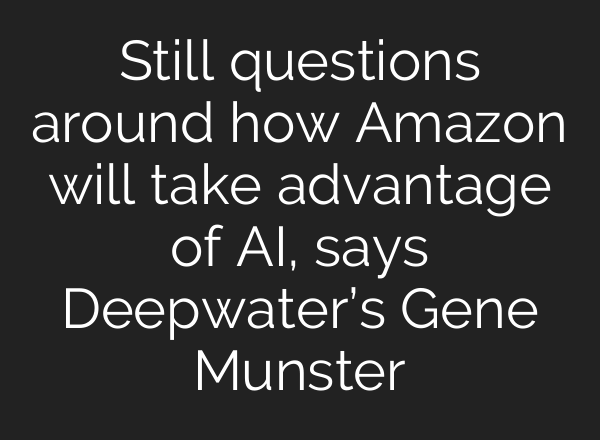 Still questions around how Amazon will take advantage of <b>AI</b>, says Deepwater’s Gene Munster