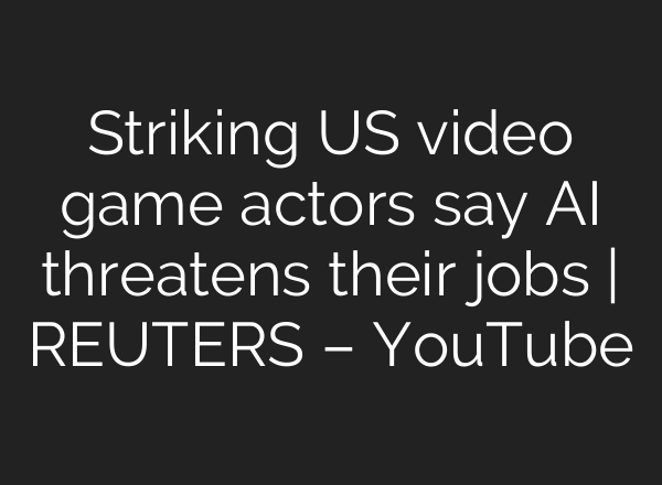 Striking US video game actors say <b>AI</b> threatens their jobs | REUTERS – YouTube