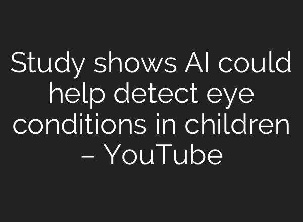 Study shows <b>AI</b> could help detect eye conditions in children – YouTube