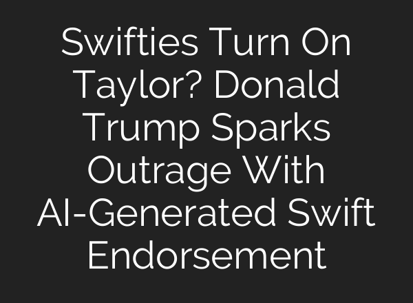 Swifties Turn On Taylor? Donald Trump Sparks Outrage With <b>AI</b>-Generated Swift Endorsement