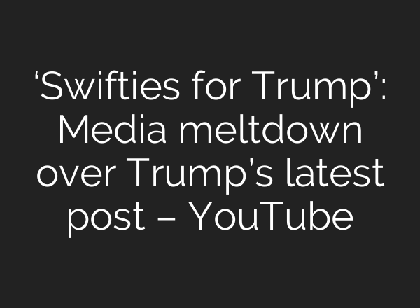 ‘Swifties for Trump’: Media meltdown over Trump’s latest post – YouTube