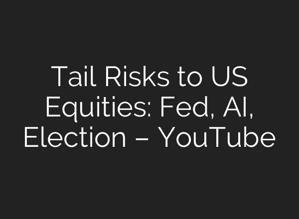 Tail Risks to US Equities: Fed, <b>AI</b>, Election – YouTube