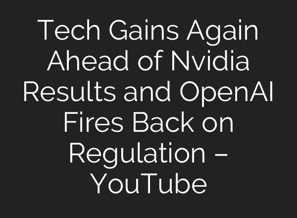 Tech Gains Again Ahead of Nvidia Results and OpenAI Fires Back on Regulation – YouTube