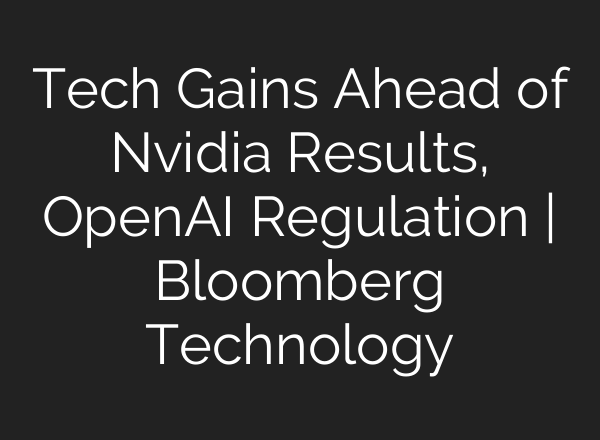 Tech Gains Ahead of Nvidia Results, OpenAI Regulation | Bloomberg Technology