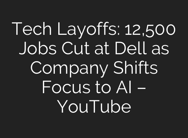 Tech Layoffs: 12,500 Jobs Cut at Dell as Company Shifts Focus to <b>AI</b> – YouTube
