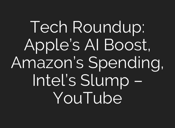 Tech Roundup: Apple’s <b>AI</b> Boost, Amazon’s Spending, Intel’s Slump – YouTube