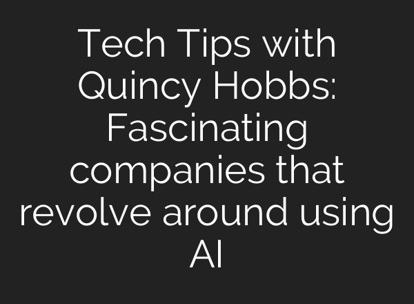 Tech Tips with Quincy Hobbs: Fascinating companies that revolve around using <b>AI</b>