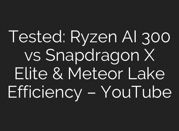 Tested: Ryzen <b>AI</b> 300 vs Snapdragon X Elite & Meteor Lake Efficiency – YouTube