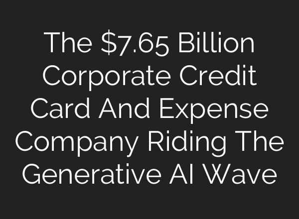 The $7.65 Billion Corporate Credit Card And Expense Company Riding The Generative <b>AI</b> Wave