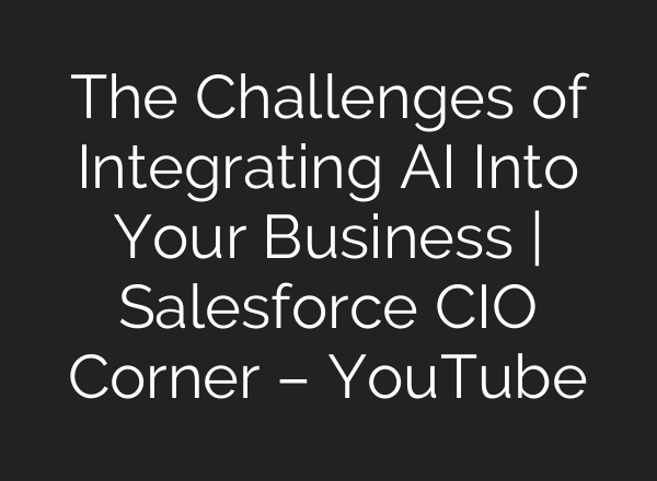 The Challenges of Integrating <b>AI</b> Into Your Business | Salesforce CIO Corner – YouTube