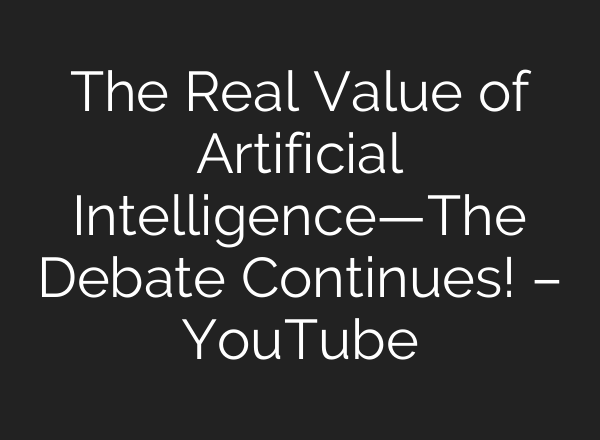 The Real Value of Artificial Intelligence—The Debate Continues! – YouTube