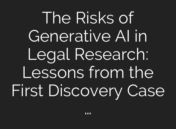 The Risks of Generative AI in Legal Research: Lessons from the First Discovery Case …