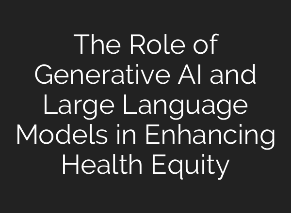 The Role of Generative <b>AI</b> and Large Language Models in Enhancing Health Equity