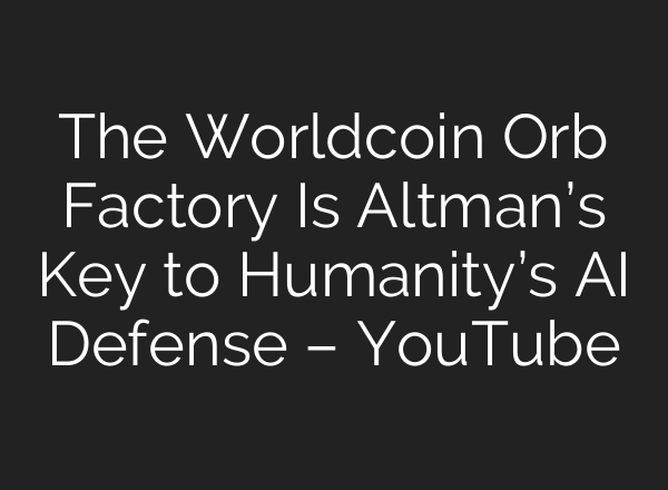 The Worldcoin Orb Factory Is Altman’s Key to Humanity’s <b>AI</b> Defense – YouTube