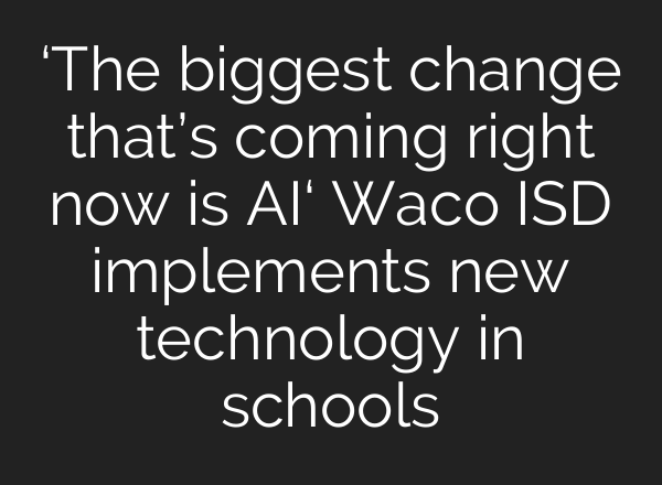 ‘The biggest change that’s coming right now is <b>AI</b>‘ Waco ISD implements new technology in schools