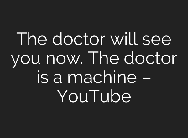 The doctor will see you now. The doctor is a machine – YouTube