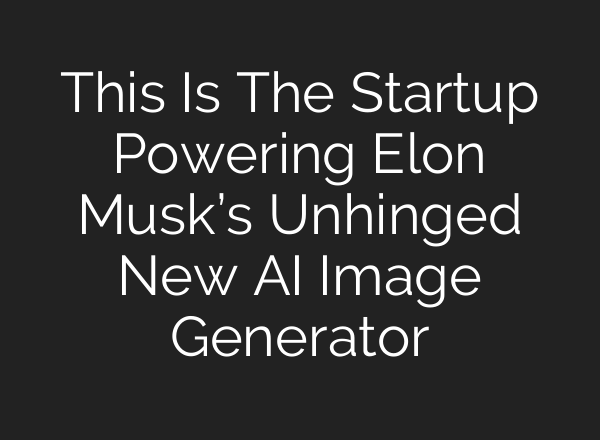This Is The Startup Powering Elon Musk’s Unhinged New AI Image Generator