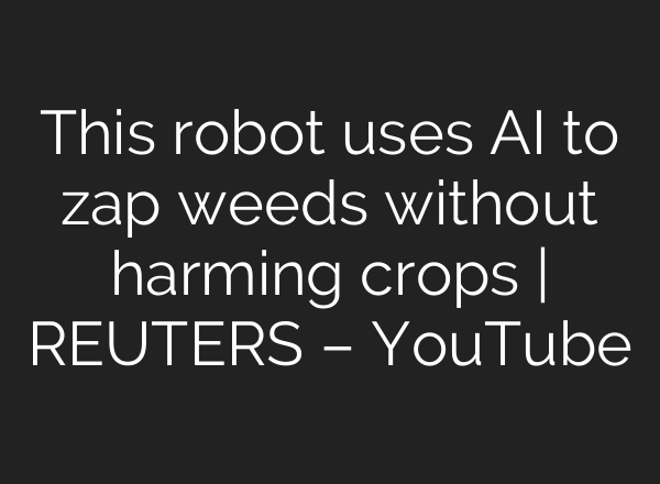 This robot uses <b>AI</b> to zap weeds without harming crops | REUTERS – YouTube
