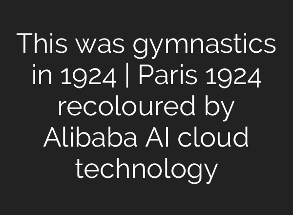 This was gymnastics in 1924 | Paris 1924 recoloured by Alibaba <b>AI</b> cloud technology